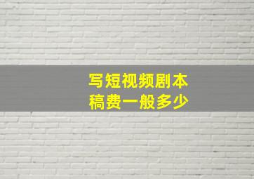 写短视频剧本 稿费一般多少